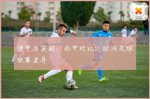 德甲与英超、西甲对比：欧洲足球联赛差异