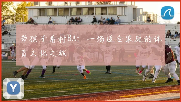 带孩子看村BA：一场适合家庭的体育文化之旅