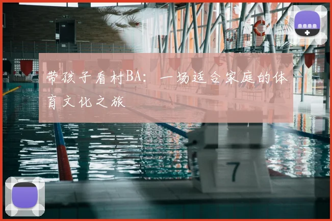 带孩子看村BA:一场适合家庭的体育文化之旅