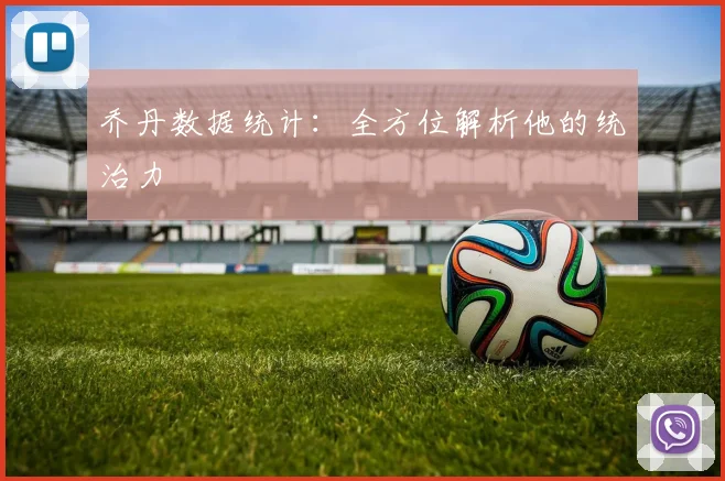 乔丹数据统计：全方位解析他的统治力
