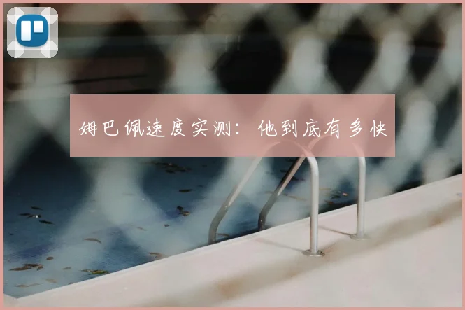 姆巴佩速度实测:他到底有多快