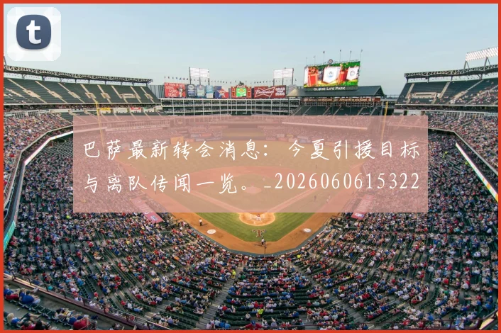 巴萨最新转会消息：今夏引援目标与离队传闻一览。_20260606153221