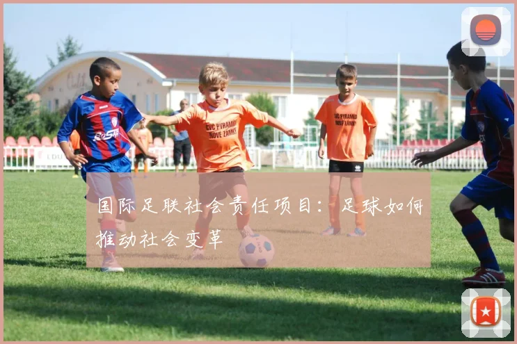 国际足联社会责任项目:足球如何推动社会变革