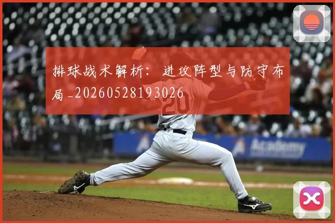 排球战术解析:进攻阵型与防守布局_20260528193026
