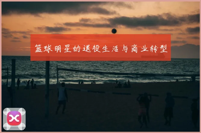 篮球明星的退役生活与商业转型