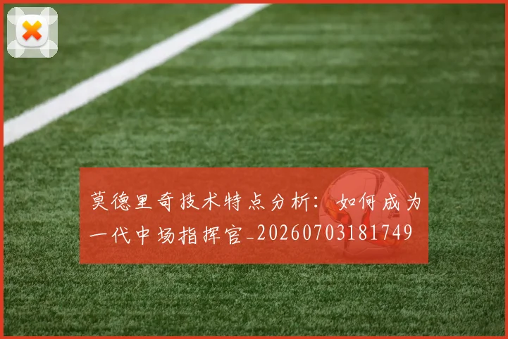莫德里奇技术特点分析：如何成为一代中场指挥官_20260703181749