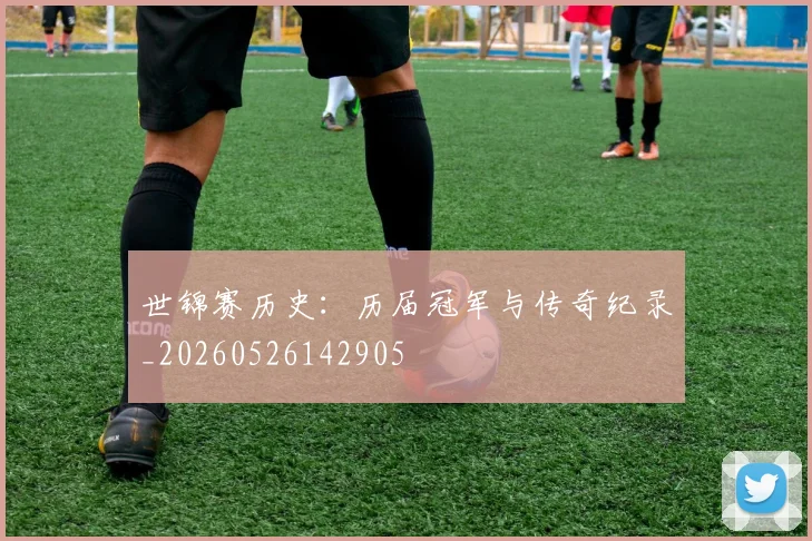 世锦赛历史:历届冠军与传奇纪录_20260526142905