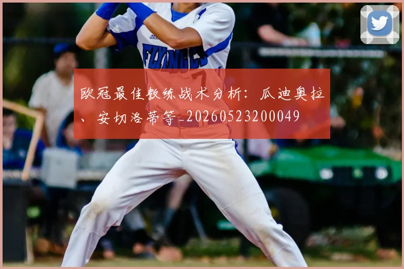 欧冠最佳教练战术分析：瓜迪奥拉、安切洛蒂等_20260523200049