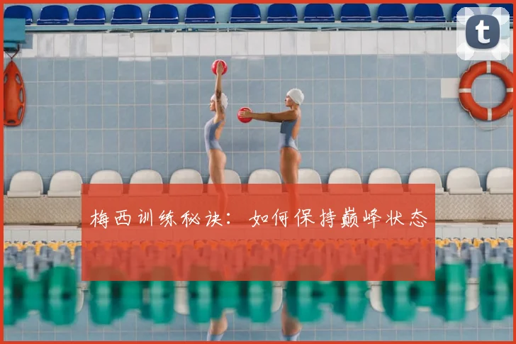 梅西训练秘诀:如何保持巅峰状态