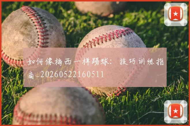 如何像梅西一样踢球：技巧训练指南_20260522160511