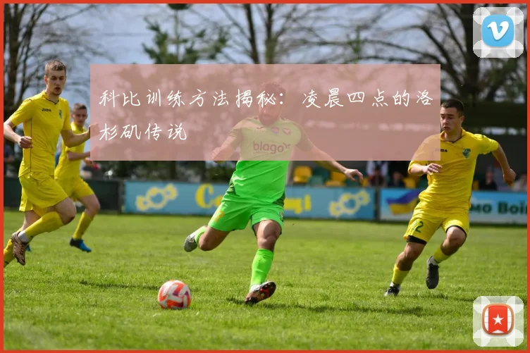 科比训练方法揭秘:凌晨四点的洛杉矶传说