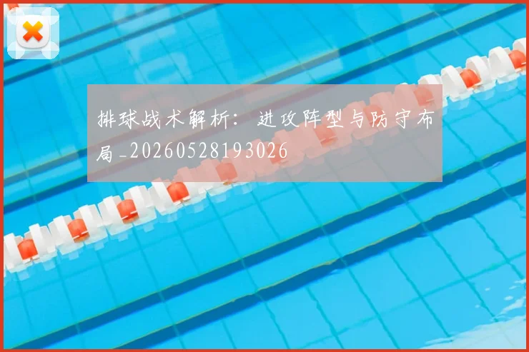 排球战术解析：进攻阵型与防守布局_20260528193026