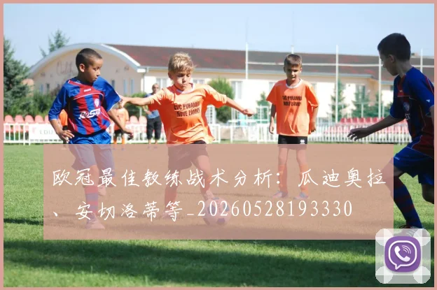欧冠最佳教练战术分析:瓜迪奥拉、安切洛蒂等_20260528193330